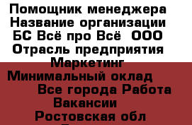 Помощник менеджера › Название организации ­ БС Всё про Всё, ООО › Отрасль предприятия ­ Маркетинг › Минимальный оклад ­ 25 000 - Все города Работа » Вакансии   . Ростовская обл.,Донецк г.